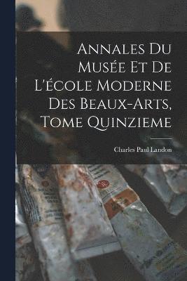 Annales du Musée et de L'école Moderne des Beaux-arts, Tome Quinzieme