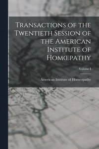 bokomslag Transactions of the Twentieth Session of the American Institute of Homoepathy; Volume I