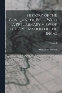 bokomslag History of the Conquest of Peru, With a Preliminary View of the Civilization of the Incas; Volume I