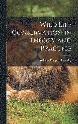 William Temple Hornaday - Wild Life Conservation in Theory and Practice, Inbunden