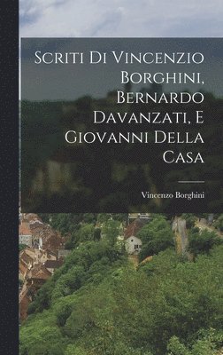 bokomslag Scriti di Vincenzio Borghini, Bernardo Davanzati, e Giovanni Della Casa