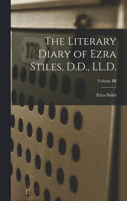 bokomslag The Literary Diary of Ezra Stiles, D.D., LL.D.; Volume III