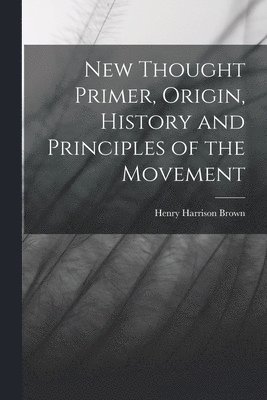 Henry Harrison Brown - New Thought Primer, Origin, History and Principles of the Movement, Häftad