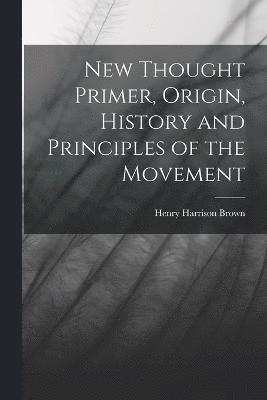 Henry Harrison Brown - New Thought Primer, Origin, History and Principles of the Movement, Häftad