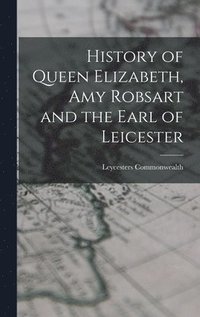 bokomslag History of Queen Elizabeth, Amy Robsart and the Earl of Leicester