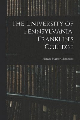 bokomslag The University of Pennsylvania, Franklin's College