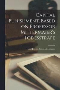 bokomslag Capital Punishment, Based on Professor Mittermaier's Todesstrafe