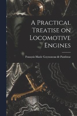 A Practical Treatise on Locomotive Engines 1