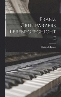 bokomslag Franz Grillparzers Lebensgeschichte