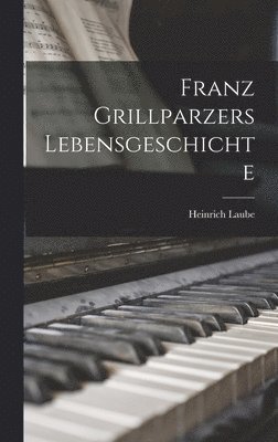 Franz Grillparzers Lebensgeschichte 1