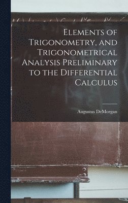 Elements of Trigonometry, and Trigonometrical Analysis Preliminary to the Differential Calculus 1