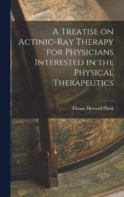 bokomslag A Treatise on Actinic-Ray Therapy for Physicians Interested in the Physical Therapeutics