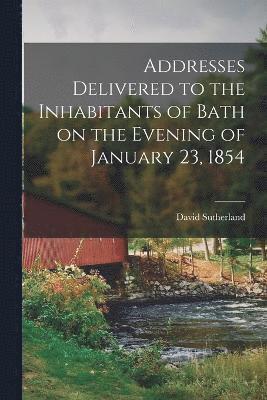 David Sutherland - Addresses Delivered to the Inhabitants of Bath on the Evening of January 23, 1854, Häftad
