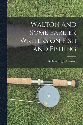 Walton and Some Earlier Writers on Fish and Fishing 1