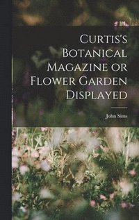 bokomslag Curtis's Botanical Magazine or Flower Garden Displayed