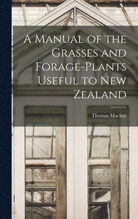 bokomslag A Manual of the Grasses and Forage-plants Useful to New Zealand