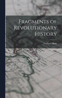 Gaillard Hunt - Fragments of Revolutionary History, Inbunden