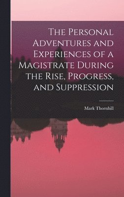 Mark Thornhill - Personal Adventures and Experiences of a Magistrate During the Rise, Progress, and Suppression, Inbunden