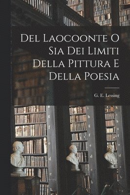 G E Lessing - Del Laocoonte o Sia Dei Limiti Della Pittura e Della Poesia, Häftad