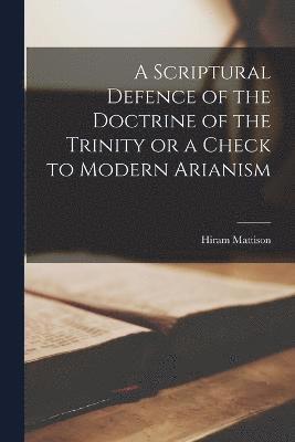 A Scriptural Defence of the Doctrine of the Trinity or a Check to Modern Arianism 1