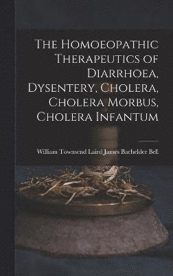 The Homoeopathic Therapeutics of Diarrhoea, Dysentery, Cholera, Cholera Morbus, Cholera Infantum 1