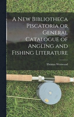 bokomslag New Bibliotheca Piscatoria or General Catalogue of Angling and Fishing Literature
