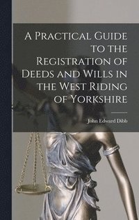 bokomslag A Practical Guide to the Registration of Deeds and Wills in the West Riding of Yorkshire