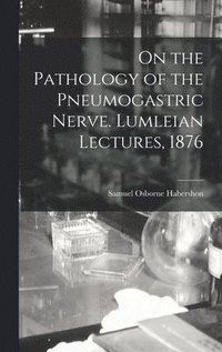 bokomslag On the Pathology of the Pneumogastric Nerve. Lumleian Lectures, 1876