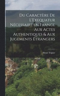 bokomslag Du Caractre de L'Exequatur Ncessaire en France aux Actes Authentiques & aux Jugements trangers