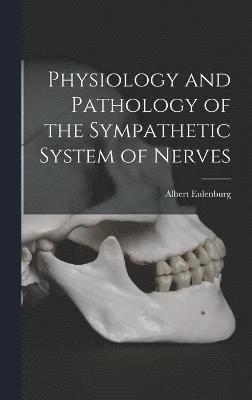 Albert Eulenburg - Physiology and Pathology of the Sympathetic System of Nerves, Inbunden
