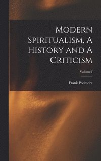 bokomslag Modern Spiritualism, A History and A Criticism; Volume I