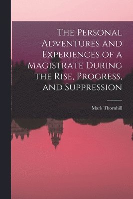 Mark Thornhill - Personal Adventures and Experiences of a Magistrate During the Rise, Progress, and Suppression, Häftad