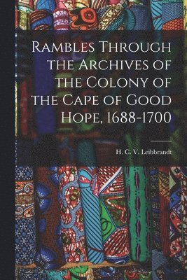Rambles Through the Archives of the Colony of the Cape of Good Hope, 1688-1700 1