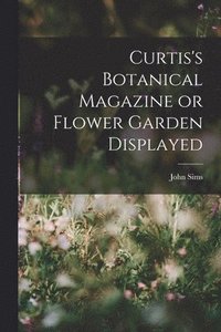 bokomslag Curtis's Botanical Magazine or Flower Garden Displayed