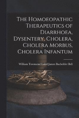 The Homoeopathic Therapeutics of Diarrhoea, Dysentery, Cholera, Cholera Morbus, Cholera Infantum 1