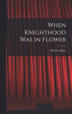 Charles Major - When Knighthood Was in Flower, Inbunden