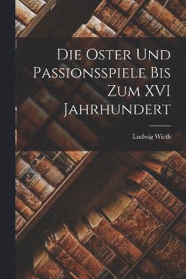 Die Oster und Passionsspiele bis Zum XVI Jahrhundert 1