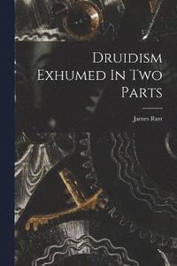 bokomslag Druidism Exhumed In Two Parts
