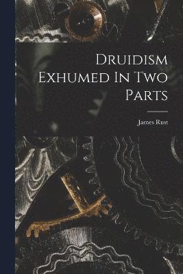 Druidism Exhumed In Two Parts 1