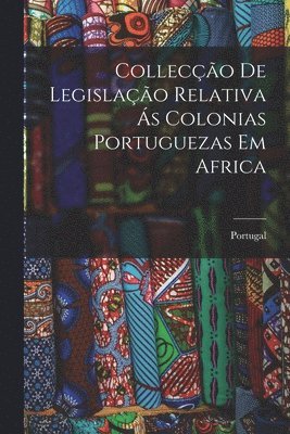 Collecção de Legislação Relativa ás Colonias Portuguezas em Africa