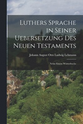 Luthers Sprache in Seiner Uebersetzung des Neuen Testaments 1