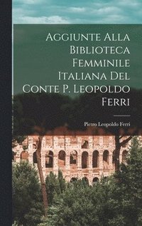 bokomslag Aggiunte Alla Biblioteca Femminile Italiana del Conte P. Leopoldo Ferri