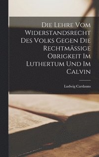 bokomslag Die Lehre vom Widerstandsrecht des Volks Gegen die Rechtmssige Obrigkeit im Luthertum und im Calvin