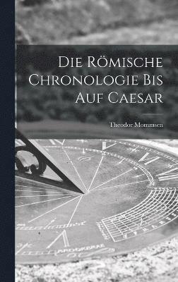 Die Rmische Chronologie bis auf Caesar 1