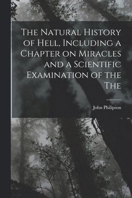 bokomslag Natural History of Hell, Including a Chapter on Miracles and a Scientific Examination of the The