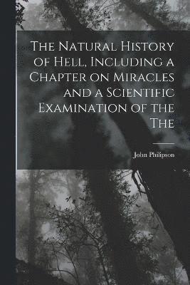 bokomslag The Natural History of Hell, Including a Chapter on Miracles and a Scientific Examination of the The