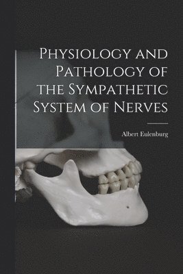Albert Eulenburg - Physiology and Pathology of the Sympathetic System of Nerves, Häftad