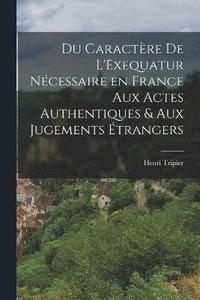 bokomslag Du Caractre de L'Exequatur Ncessaire en France aux Actes Authentiques & aux Jugements trangers