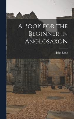 bokomslag A Book for the Beginner in AnglosaxoN