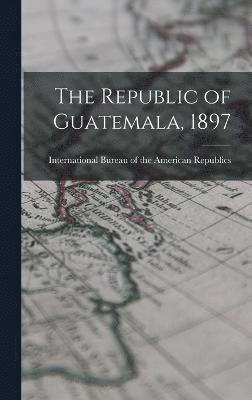 bokomslag The Republic of Guatemala, 1897